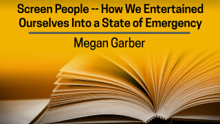 Megan Garber, Screen People -- How We Entertained Ourselves Into a State of Emergency
