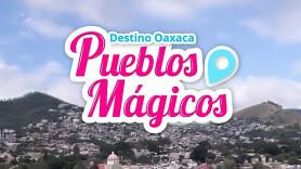 Destino Oaxaca, pueblos mágicos