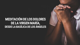 Meditación de los Dolores de la Virgen María, desde la Basílica de los Ángeles