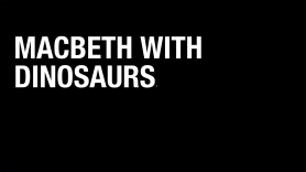 MacBeth With Dinosaurs