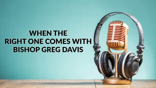 When the Right One Comes With Bishop Greg Davis