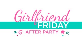 Girlfriend Friday After Party