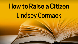 Lindsey Cormack, How to Raise a Citizen