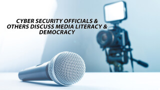 Cyber Security Officials & Others Discuss Media Literacy & Democracy