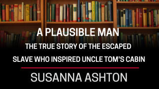 Susanna Ashton, A Plausible Man -- The True Story of the Escaped Slave Who Inspired Uncle Tom's Cabin