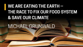 Michael Grunwald, We Are Eating the Earth -- The Race to Fix Our Food System & Save Our Climate
