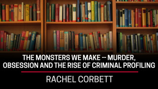 Rachel Corbett, the Monsters We Make -- Murder, Obsession and the Rise of Criminal Profiling
