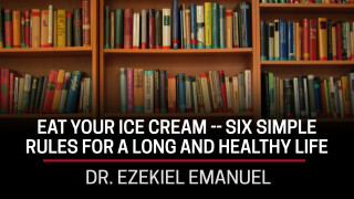 Dr. Ezekiel Emanuel, Eat Your Ice Cream -- Six Simple Rules for a Long and Healthy Life