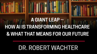 Dr. Robert Wachter, A Giant Leap -- How AI is Transforming Healthcare & What That Means for Our Future
