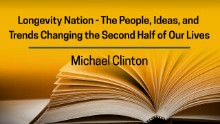 Michael Clinton, Longevity Nation -- The People, Ideas and Trends Changing the Second Half of Our Lives